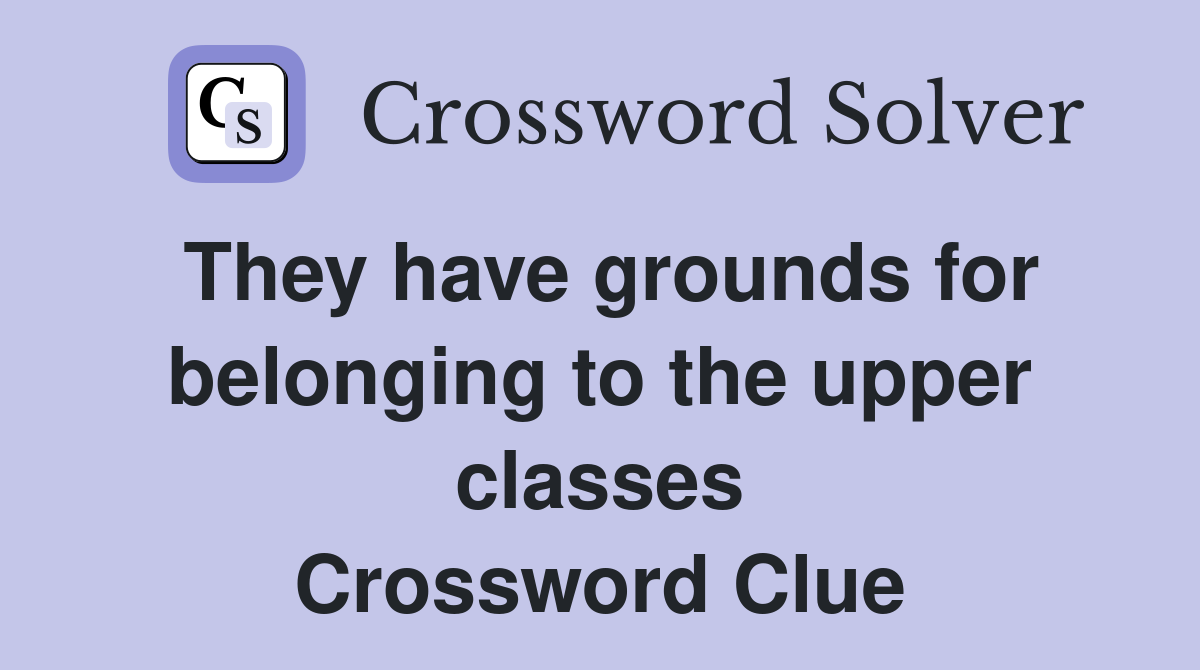 They have grounds for belonging to the upper classes Crossword Clue