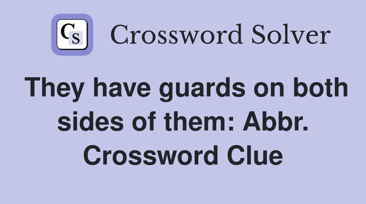 They have guards on both sides of them: Abbr. Crossword Clue