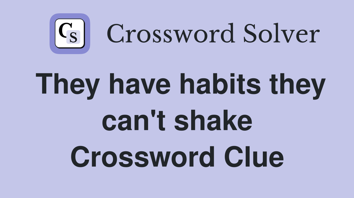 They have habits they can't shake Crossword Clue
