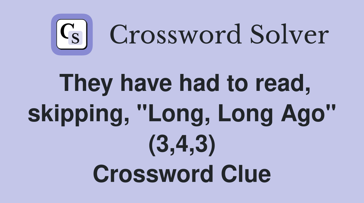 They have had to read, skipping, "Long, Long Ago" (3,4,3) Crossword Clue