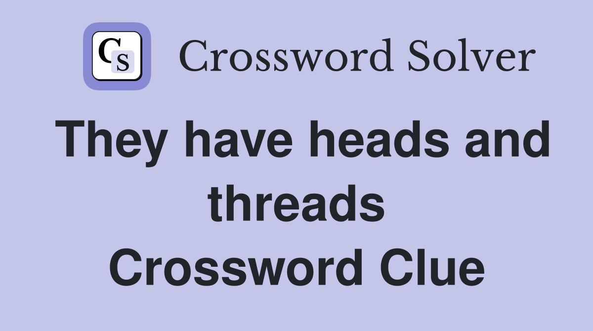 They have heads and threads Crossword Clue