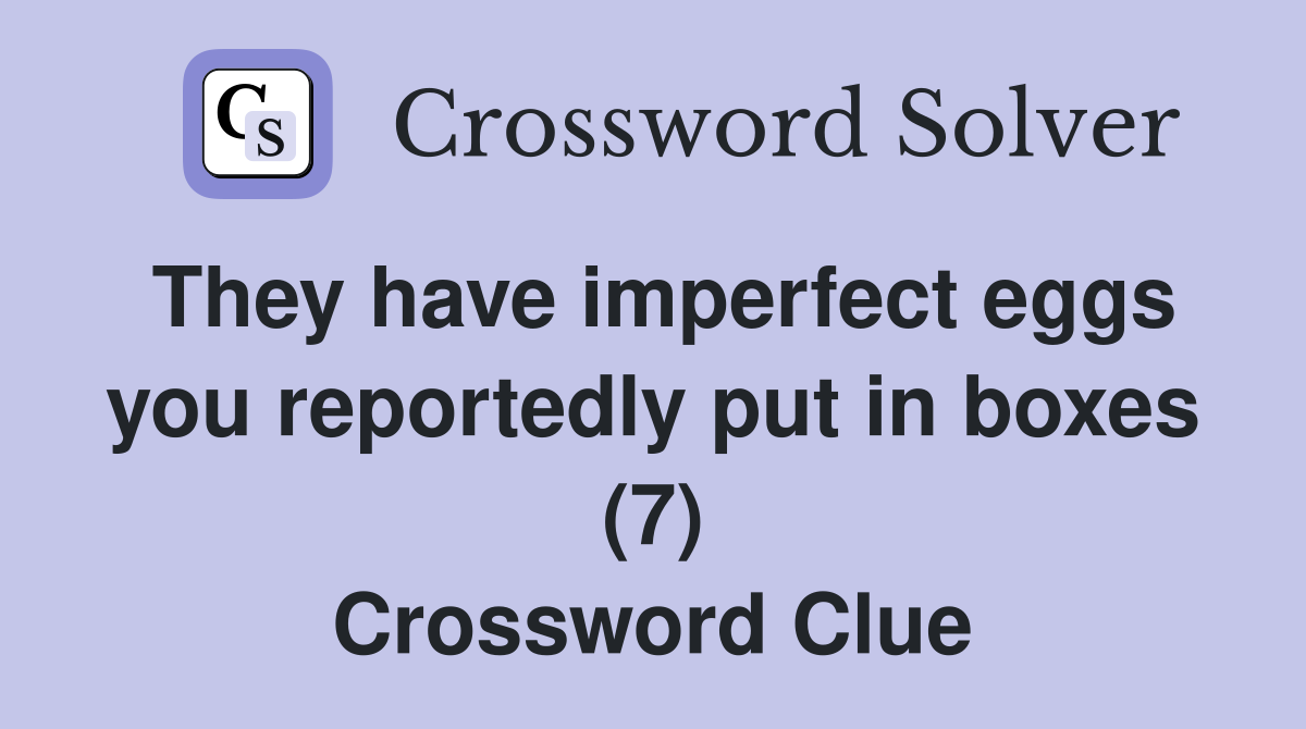 They have imperfect eggs you reportedly put in boxes (7) Crossword Clue