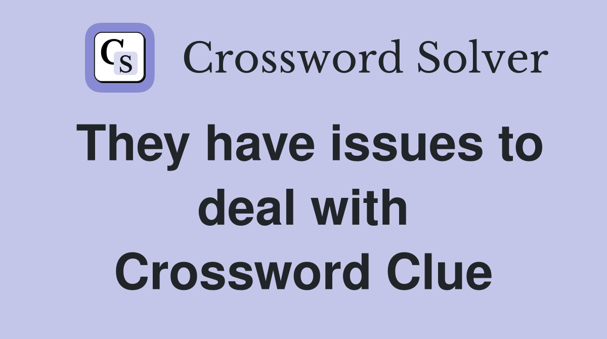 They have issues to deal with Crossword Clue