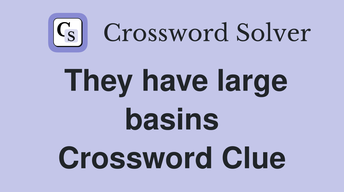 They have large basins Crossword Clue