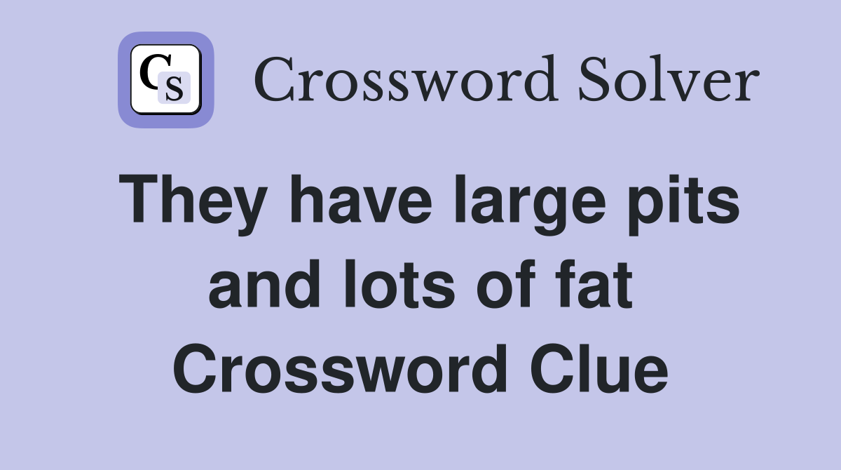 They have large pits and lots of fat Crossword Clue