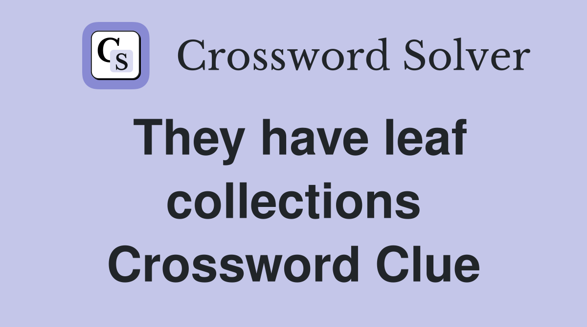 They have leaf collections Crossword Clue