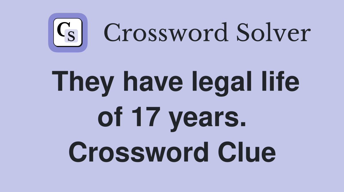 They have legal life of 17 years. Crossword Clue