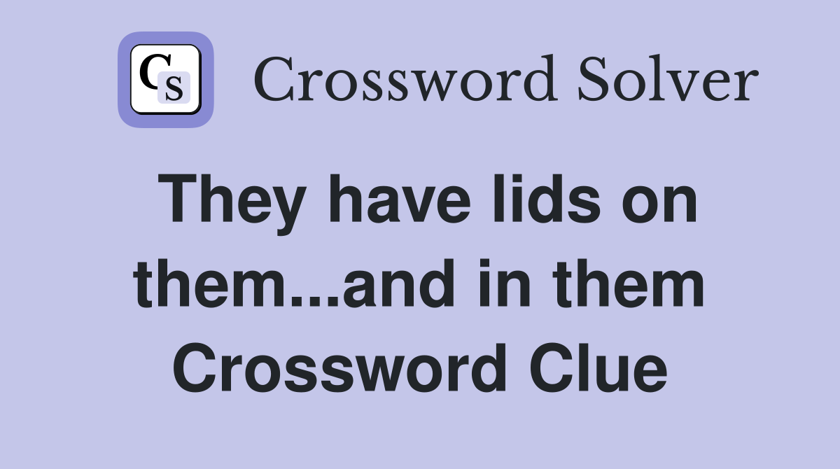 They have lids on them...and in them Crossword Clue