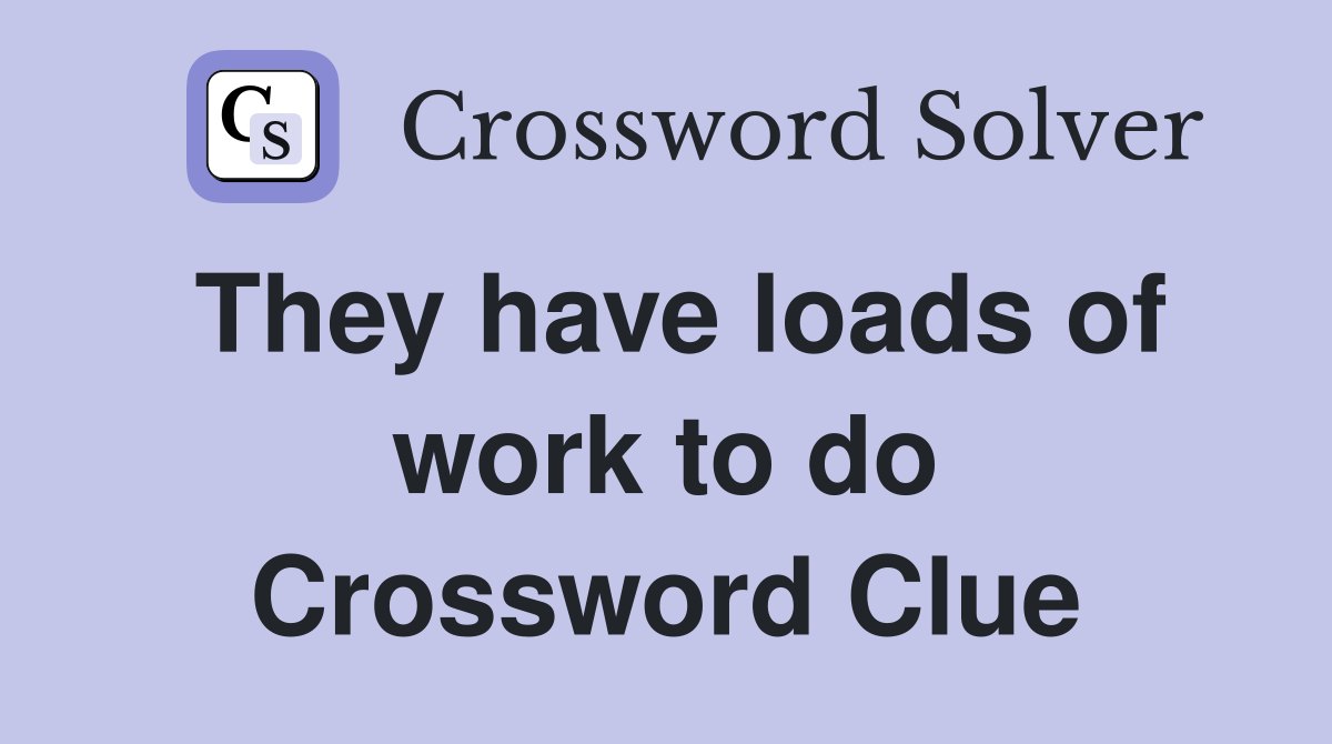 They have loads of work to do Crossword Clue