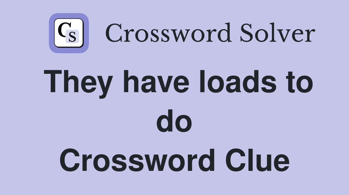 They have loads to do Crossword Clue