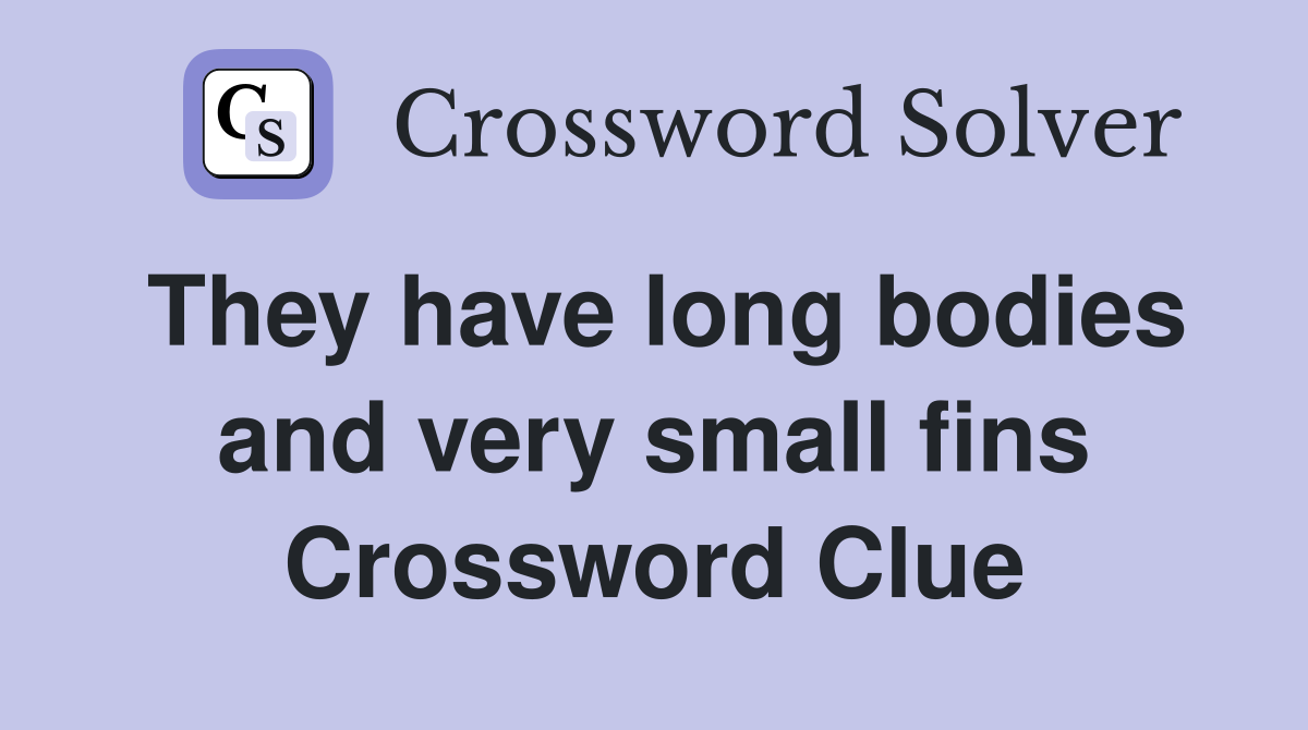 They have long bodies and very small fins Crossword Clue