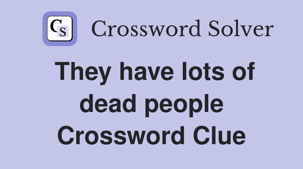 They have lots of dead people Crossword Clue