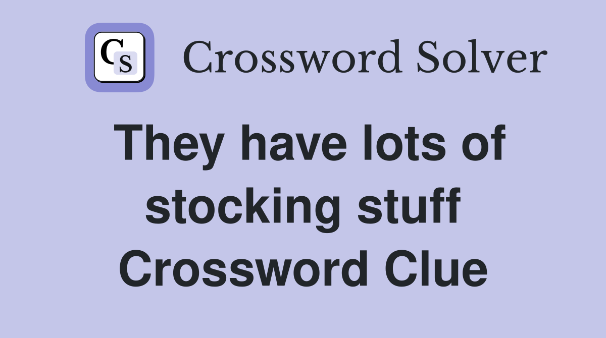 They have lots of stocking stuff Crossword Clue