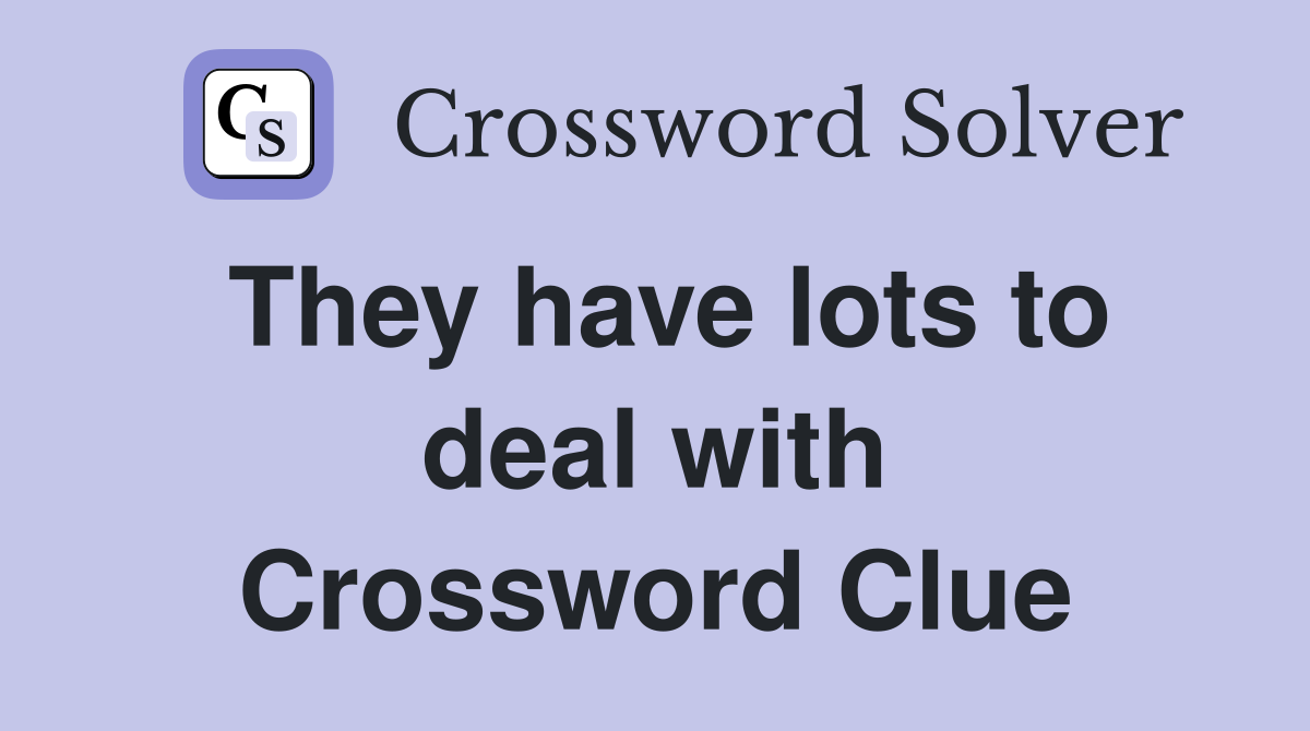 They have lots to deal with Crossword Clue