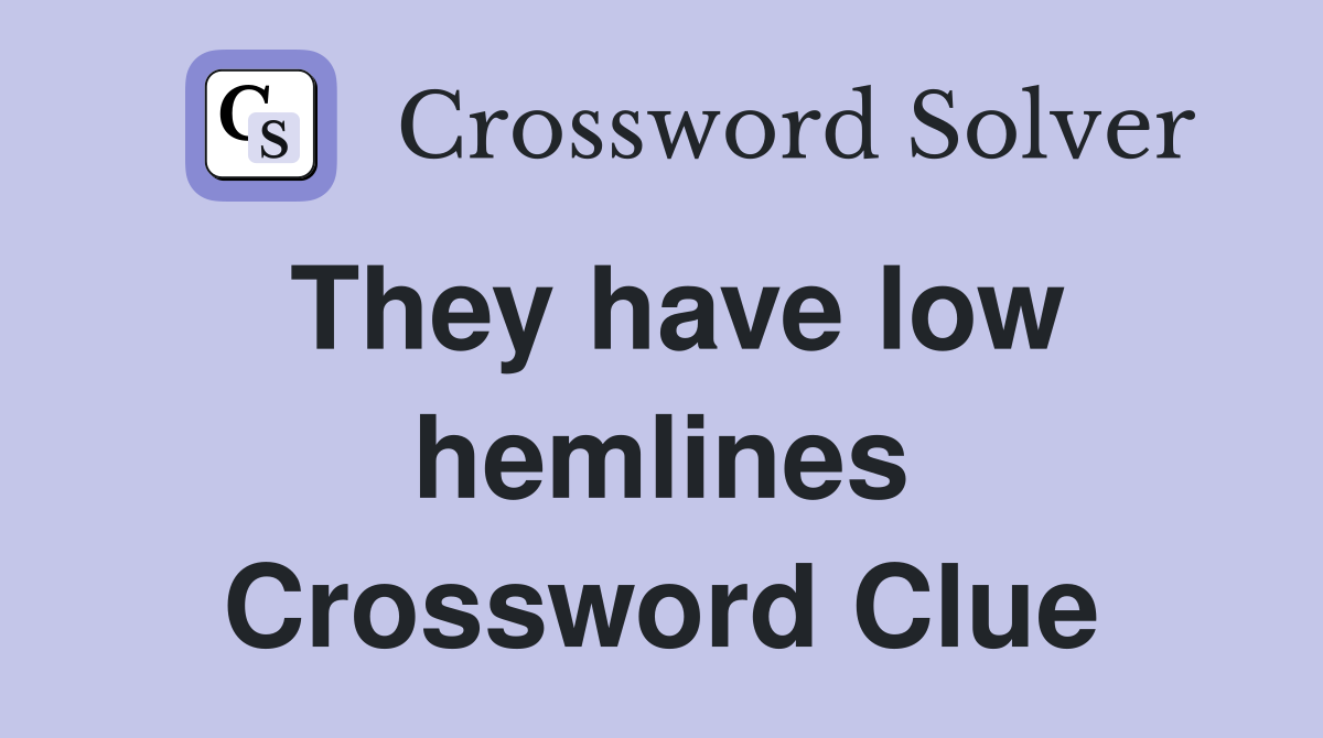 They have low hemlines Crossword Clue