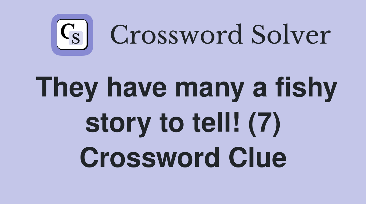 They have many a fishy story to tell! (7) Crossword Clue