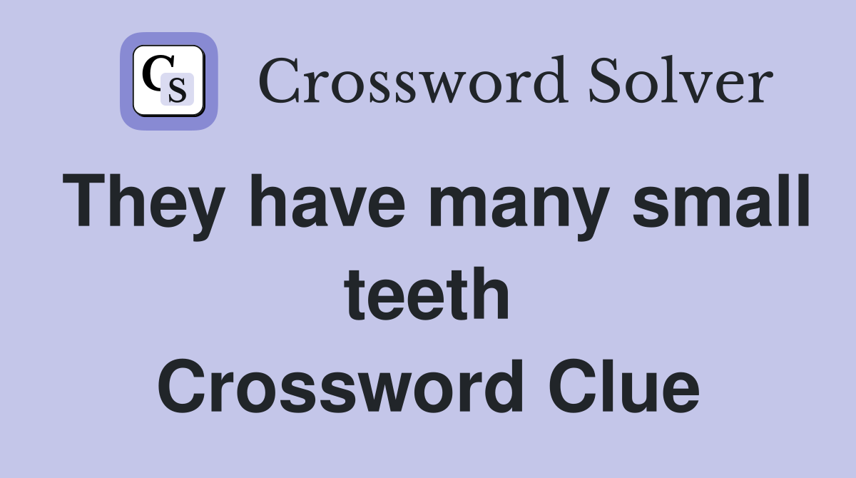 They have many small teeth Crossword Clue