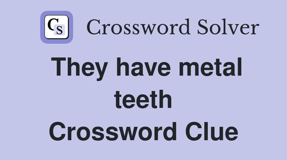 They have metal teeth Crossword Clue
