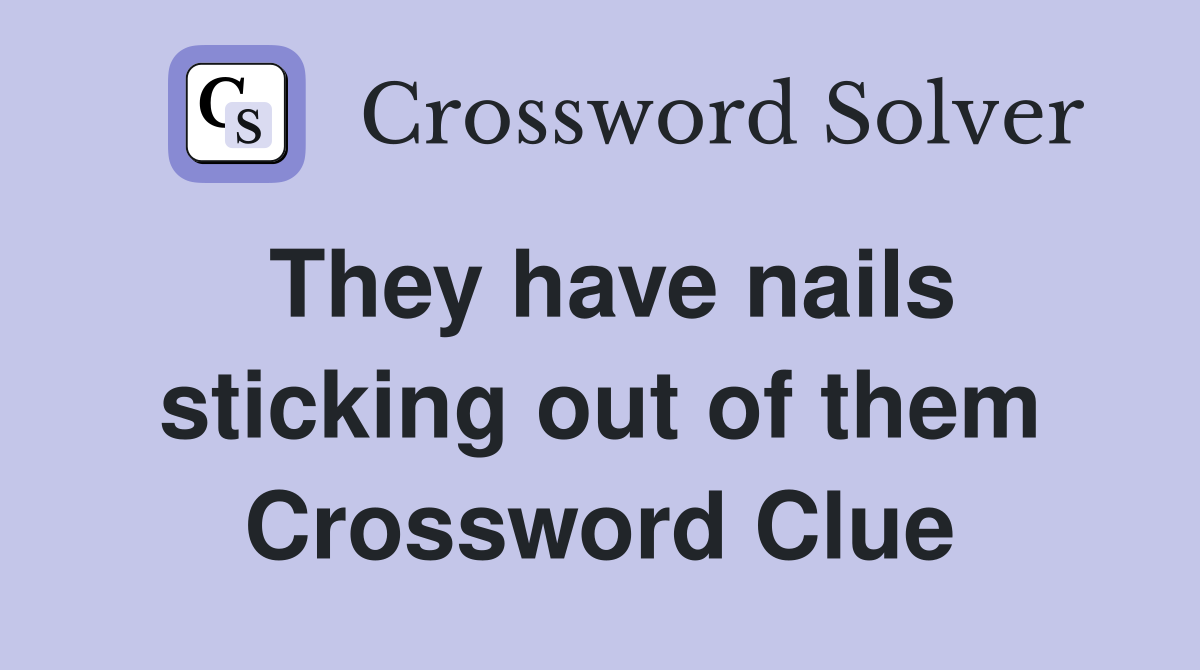 They have nails sticking out of them Crossword Clue