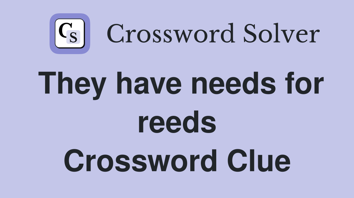 They have needs for reeds Crossword Clue