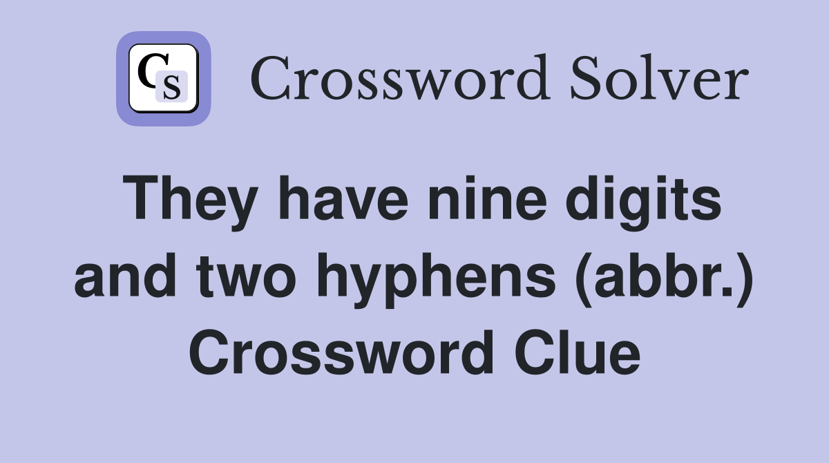 They have nine digits and two hyphens (abbr.) Crossword Clue