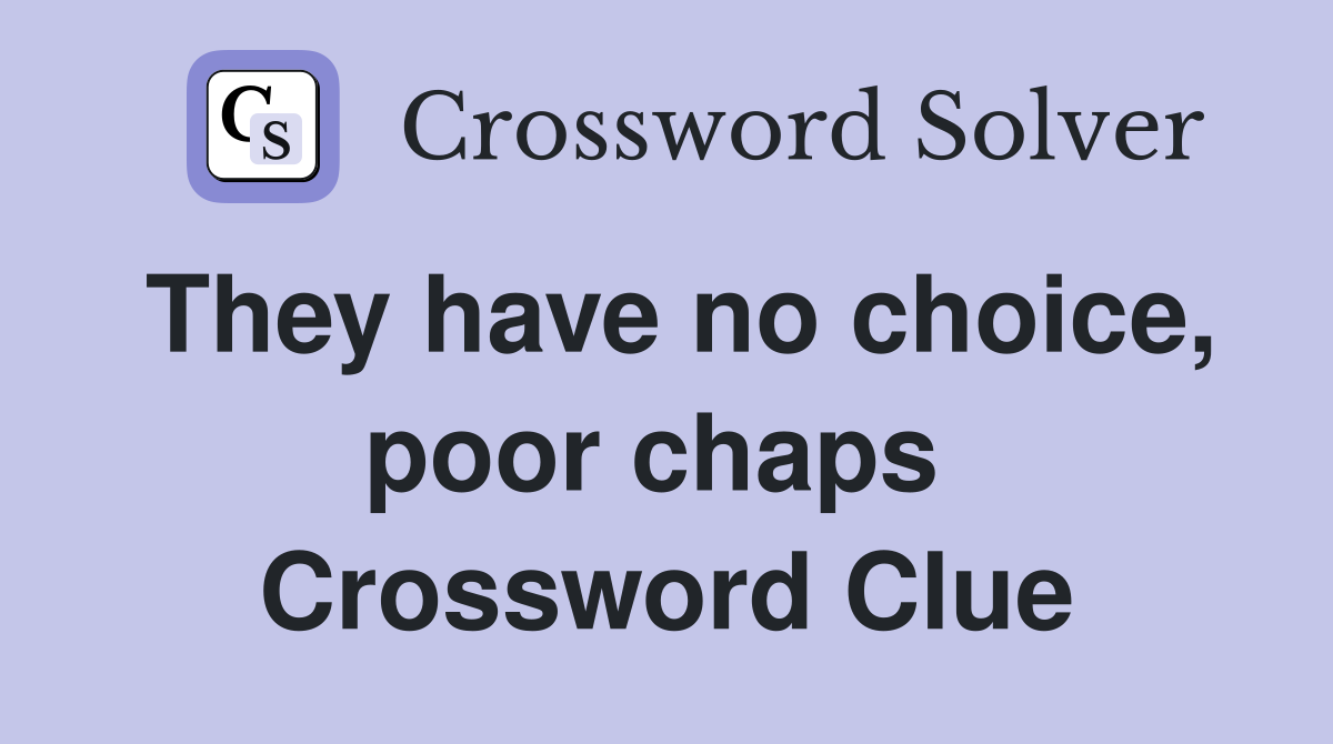 They have no choice, poor chaps  Crossword Clue