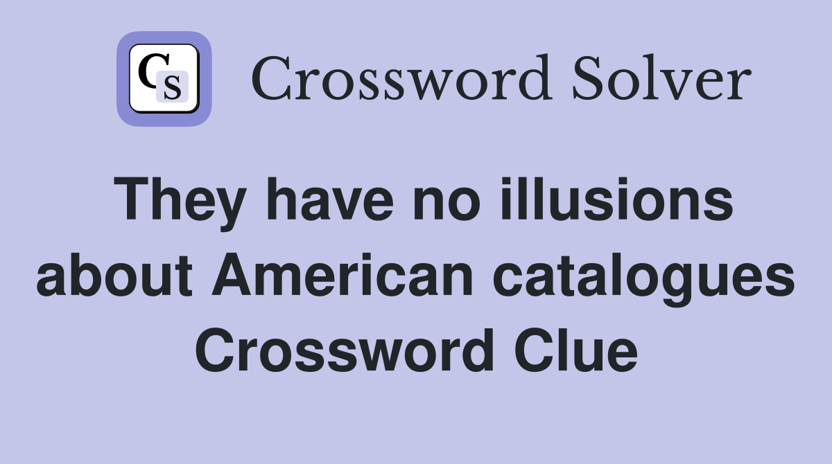 They have no illusions about American catalogues Crossword Clue