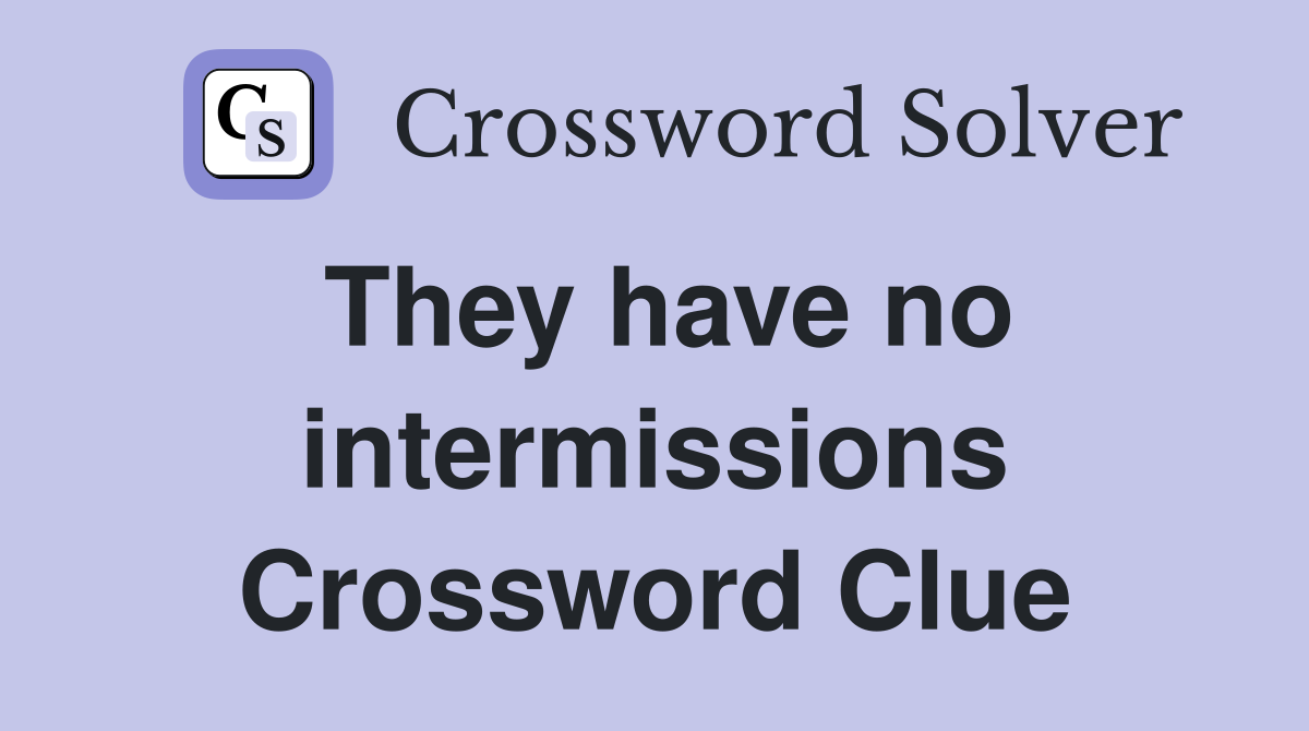 They have no intermissions Crossword Clue