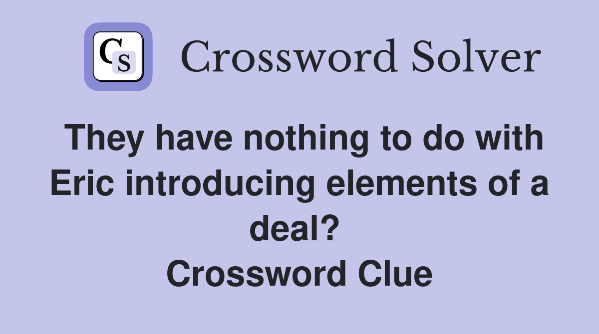 They have nothing to do with Eric introducing elements of a deal?  Crossword Clue