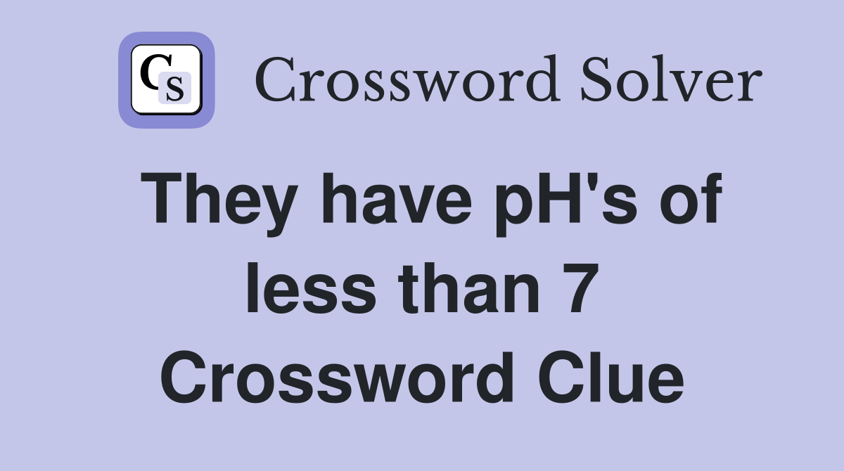 They have pH's of less than 7 Crossword Clue