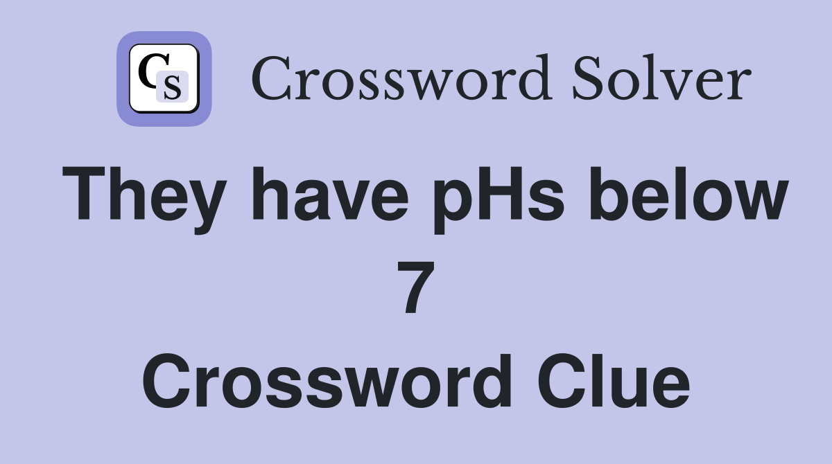 They have pHs below 7 Crossword Clue