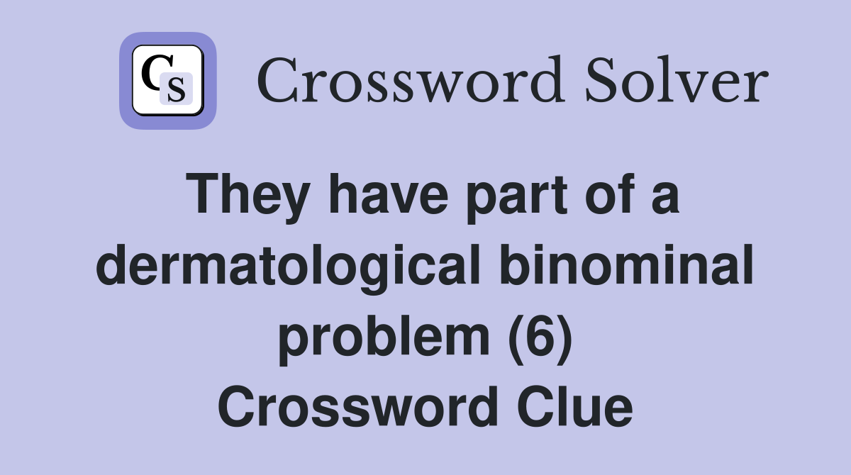 They have part of a dermatological binominal problem (6) Crossword Clue