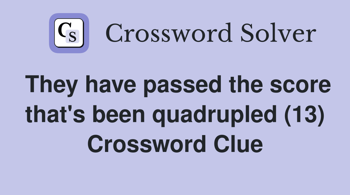 They have passed the score that's been quadrupled (13) Crossword Clue