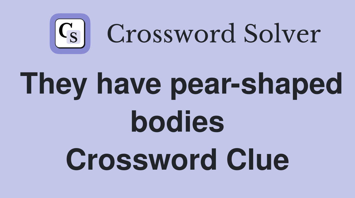 They have pear-shaped bodies Crossword Clue
