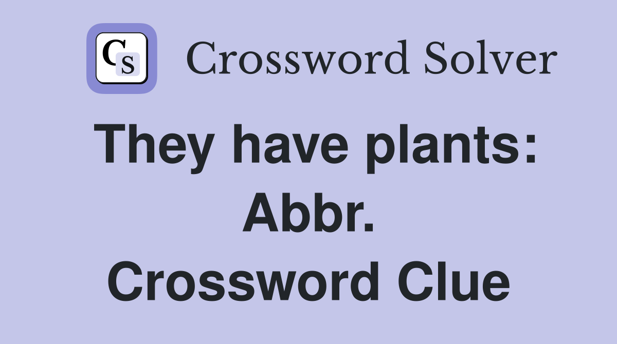 They have plants: Abbr. Crossword Clue