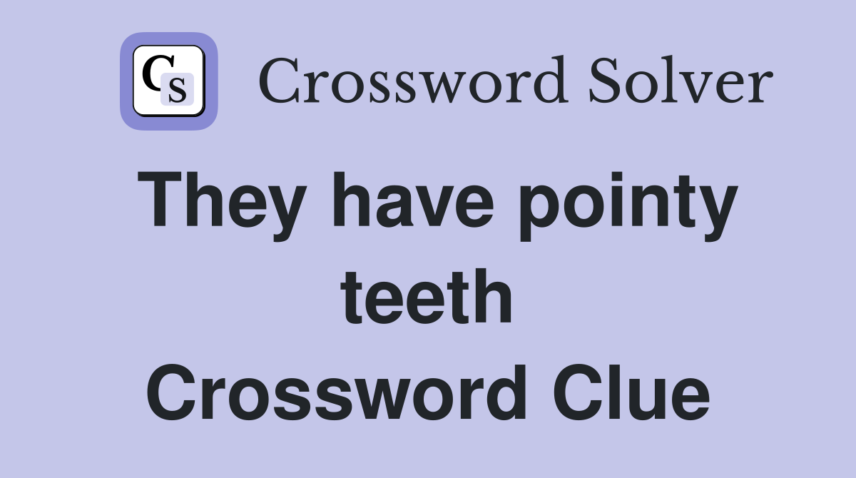 They have pointy teeth Crossword Clue