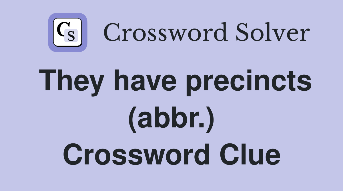 They have precincts (abbr.) Crossword Clue
