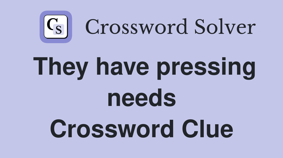 They have pressing needs Crossword Clue