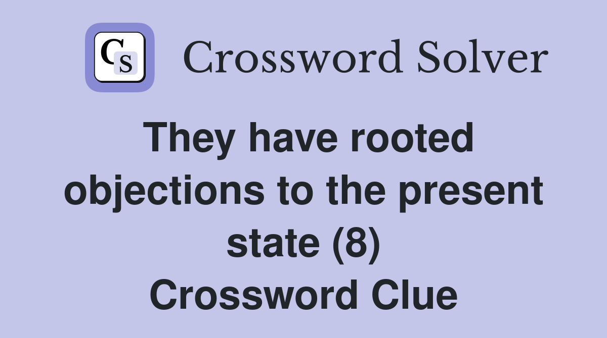They have rooted objections to the present state (8) Crossword Clue