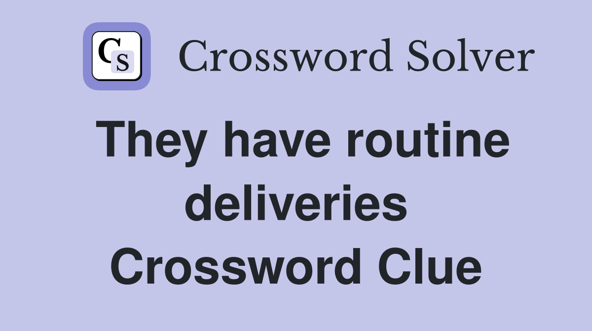 They have routine deliveries Crossword Clue