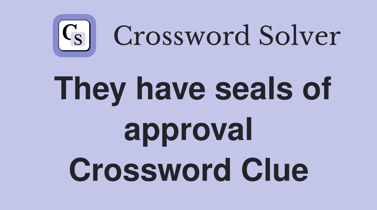 They have seals of approval Crossword Clue