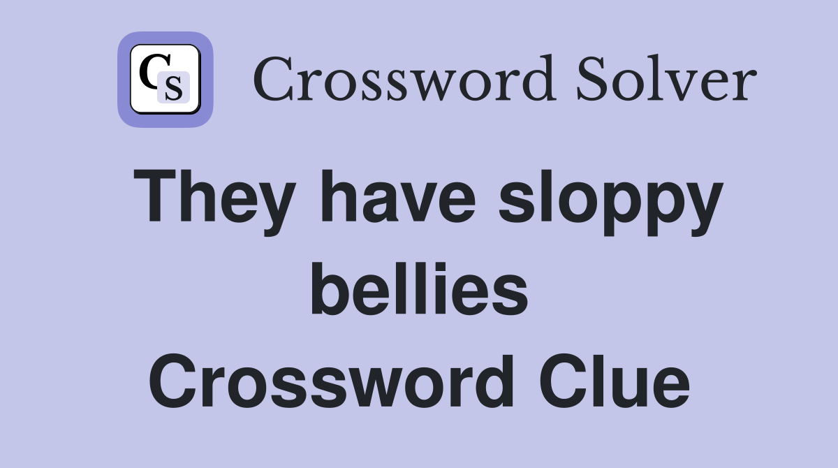 They have sloppy bellies Crossword Clue
