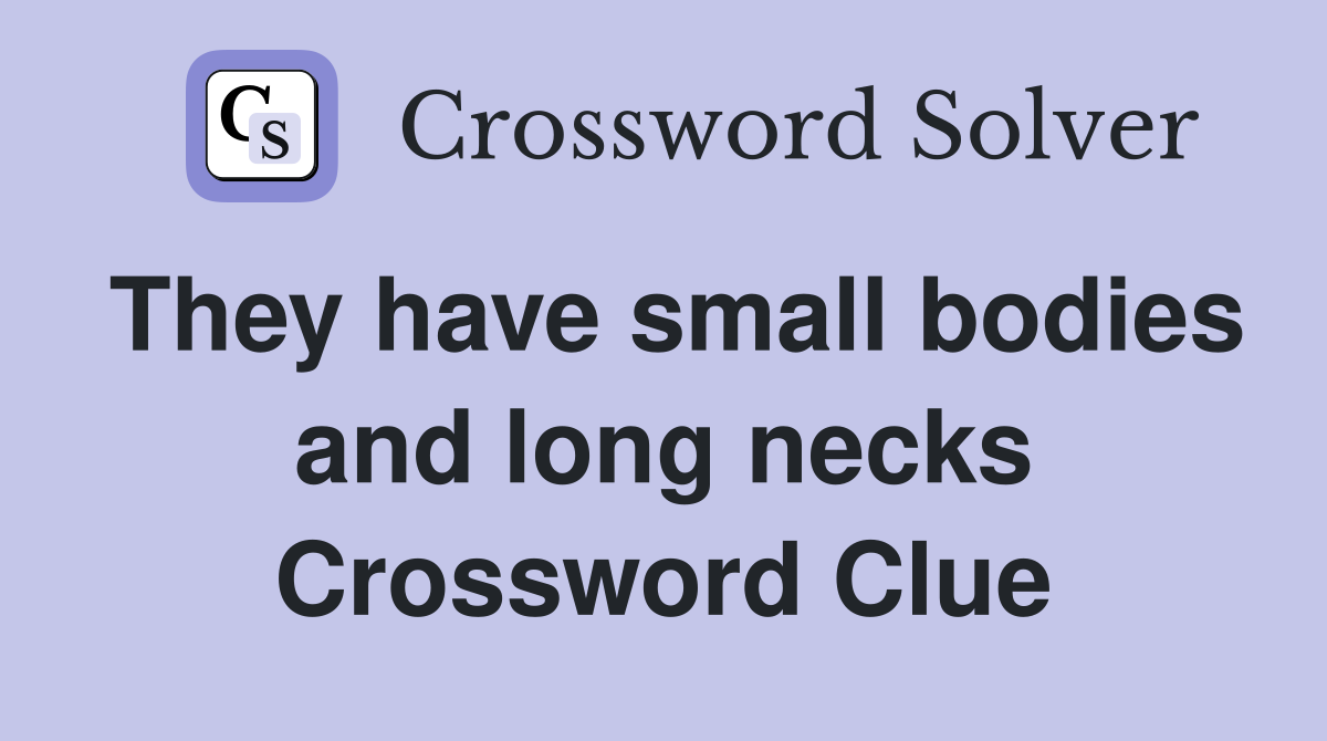 They have small bodies and long necks Crossword Clue