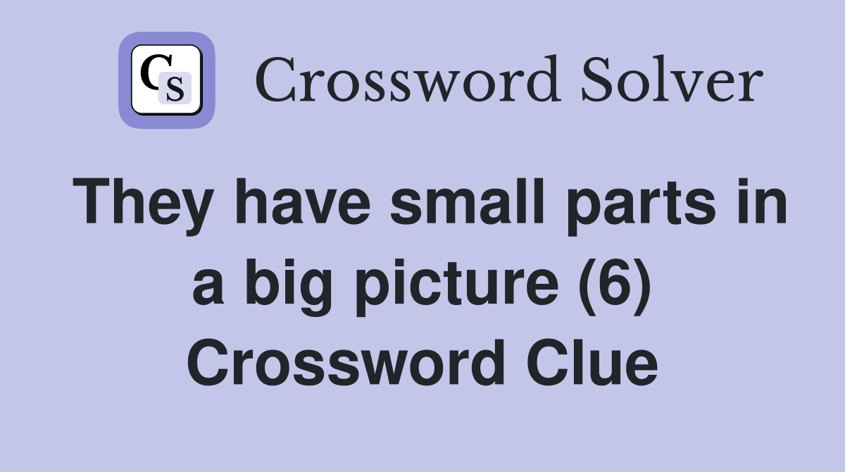 They have small parts in a big picture (6) Crossword Clue