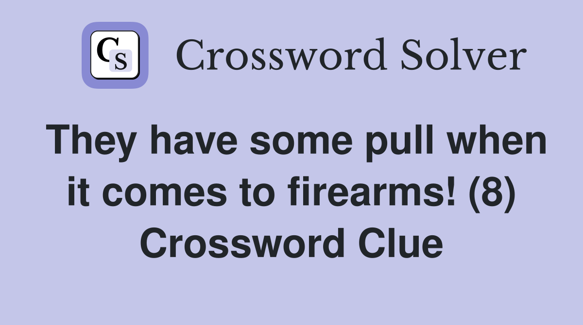 They have some pull when it comes to firearms! (8) Crossword Clue