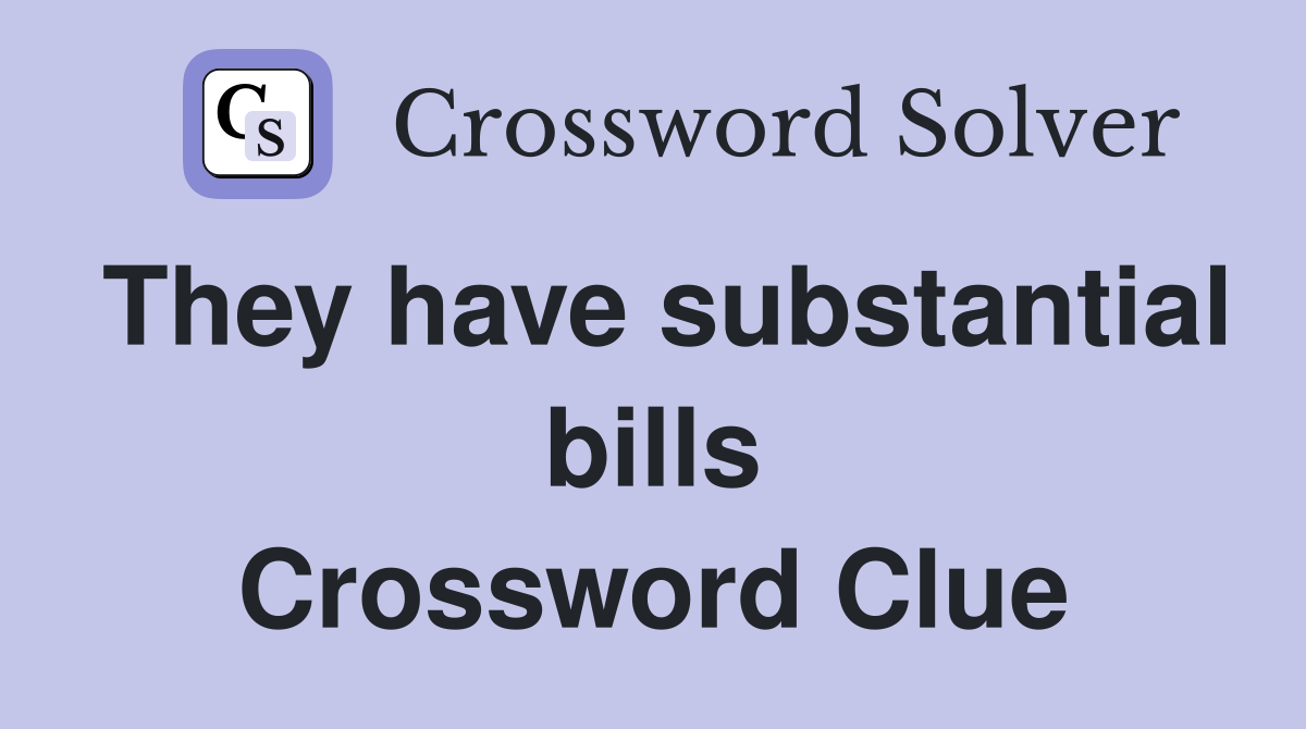 They have substantial bills Crossword Clue