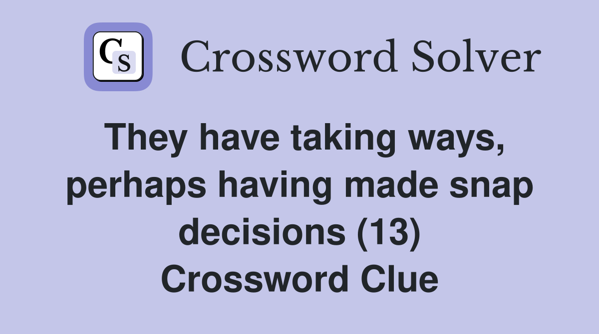 They have taking ways, perhaps having made snap decisions (13) Crossword Clue