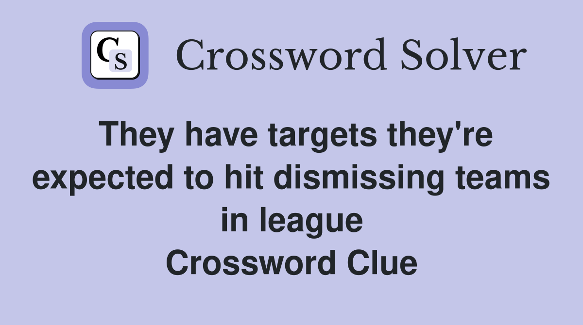 They have targets they're expected to hit dismissing teams in league Crossword Clue