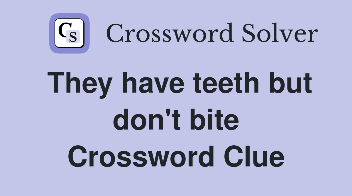 They have teeth but don't bite Crossword Clue