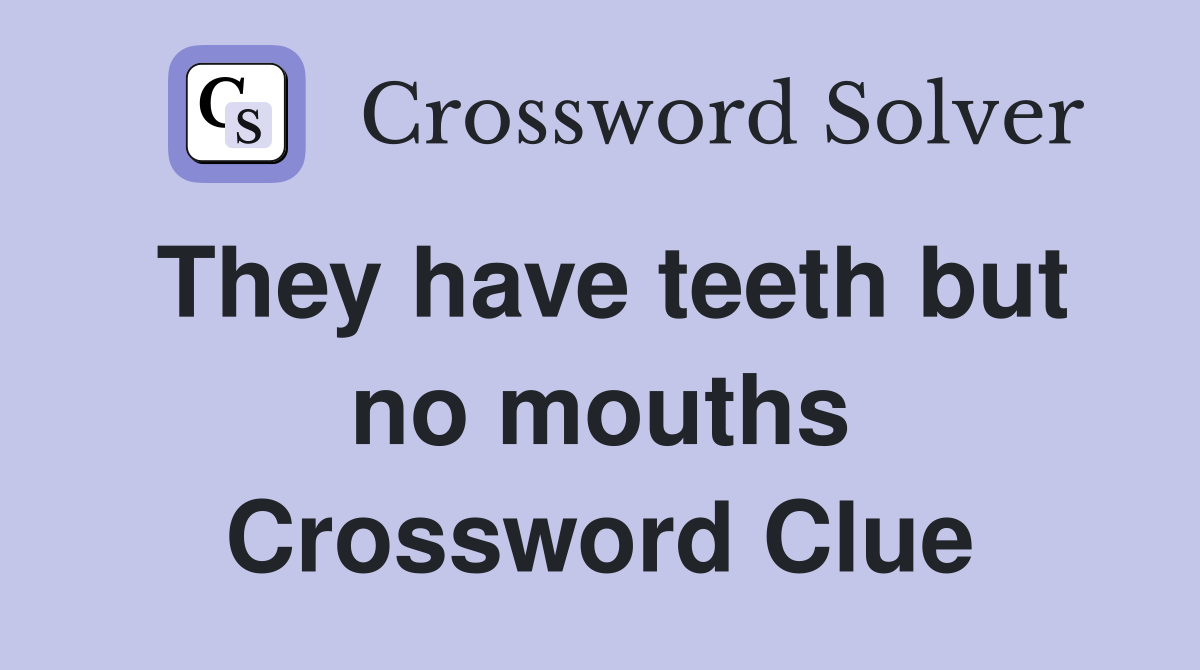 They have teeth but no mouths Crossword Clue